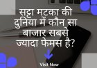 सट्टा मटका की दुनिया में कौन सा बाजार सबसे ज्यादा फेमस है?