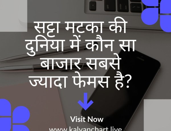 सट्टा मटका की दुनिया में कौन सा बाजार सबसे ज्यादा फेमस है?